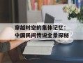穿越时空的集体记忆：中国民间传说全景探秘