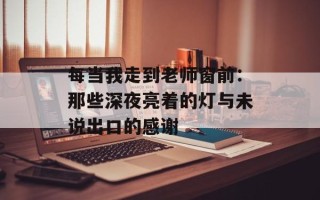每当我走到老师窗前：那些深夜亮着的灯与未说出口的感谢