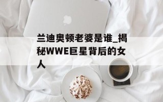 兰迪奥顿老婆是谁_揭秘WWE巨星背后的女人