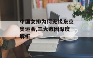 中国女排为何无缘东京奥运会,三大败因深度解析