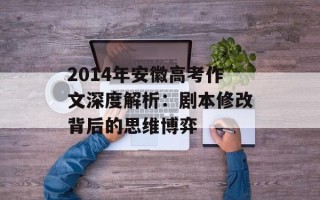 2014年安徽高考作文深度解析：剧本修改背后的思维博弈