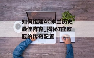 如何组建AC米兰历史最佳阵容_揭秘7座欧冠的传奇配置