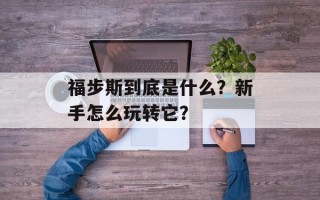 福步斯到底是什么？新手怎么玩转它？