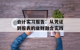 会计实习报告：从凭证到报表的业财融合实践