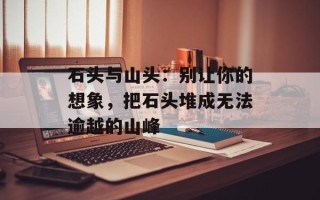 石头与山头：别让你的想象，把石头堆成无法逾越的山峰