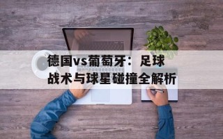 德国vs葡萄牙：足球战术与球星碰撞全解析