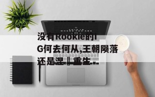 没有Rookie的IG何去何从,王朝陨落还是涅槃重生