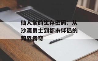 仙人掌的生存密码：从沙漠勇士到都市伴侣的跨界传奇