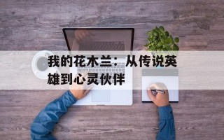 我的花木兰：从传说英雄到心灵伙伴