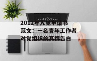 2012年入党申请书范文：一名青年工作者对党组织的真情告白