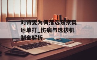 刘诗雯为何落选东京奥运单打_伤病与选拔机制全解析