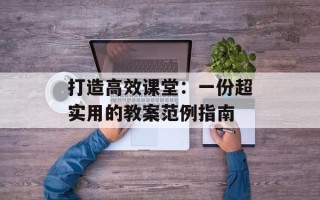 打造高效课堂：一份超实用的教案范例指南