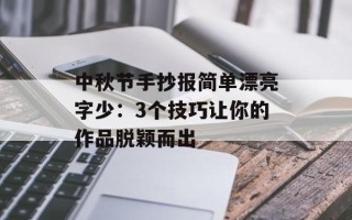 中秋节手抄报简单漂亮字少：3个技巧让你的作品脱颖而出