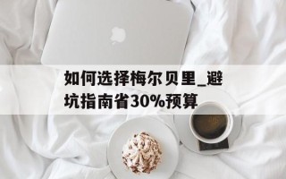 如何选择梅尔贝里_避坑指南省30%预算