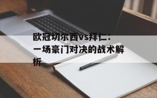 欧冠切尔西vs拜仁：一场豪门对决的战术解析