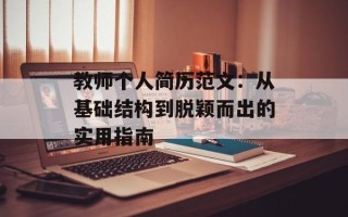 教师个人简历范文：从基础结构到脱颖而出的实用指南