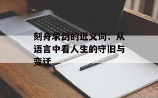 刻舟求剑的近义词：从语言中看人生的守旧与变迁