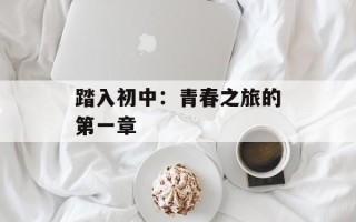 踏入初中：青春之旅的第一章