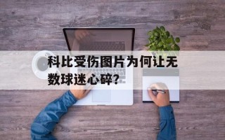科比受伤图片为何让无数球迷心碎？