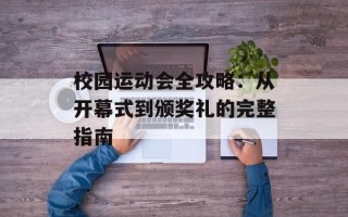 校园运动会全攻略：从开幕式到颁奖礼的完整指南