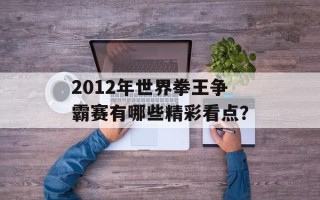 2012年世界拳王争霸赛有哪些精彩看点？