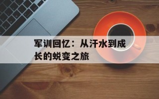 军训回忆：从汗水到成长的蜕变之旅