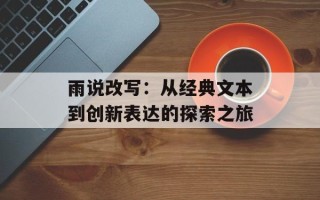 雨说改写：从经典文本到创新表达的探索之旅