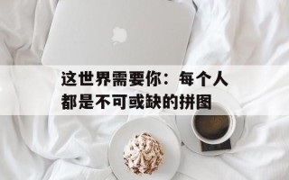 这世界需要你：每个人都是不可或缺的拼图