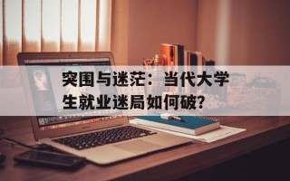突围与迷茫：当代大学生就业迷局如何破？