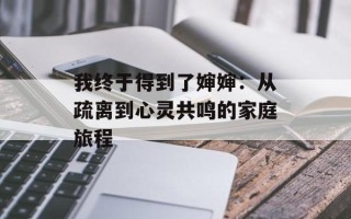 我终于得到了婶婶：从疏离到心灵共鸣的家庭旅程