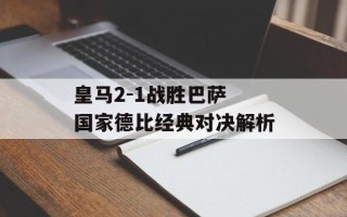 皇马2-1战胜巴萨 国家德比经典对决解析