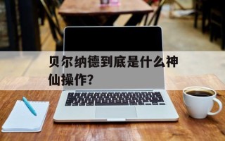 贝尔纳德到底是什么神仙操作？