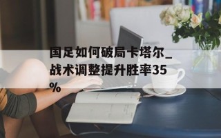 国足如何破局卡塔尔_战术调整提升胜率35%