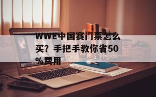 WWE中国赛门票怎么买？手把手教你省50%费用