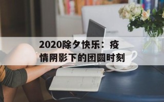2020除夕快乐：疫情阴影下的团圆时刻