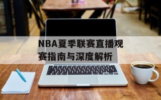 NBA夏季联赛直播观赛指南与深度解析