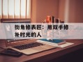 街角修表匠：用双手修补时光的人
