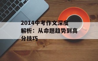 2014中考作文深度解析：从命题趋势到高分技巧
