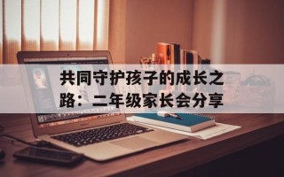 共同守护孩子的成长之路：二年级家长会分享