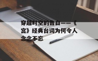 穿越时空的告白——《宫》经典台词为何令人念念不忘