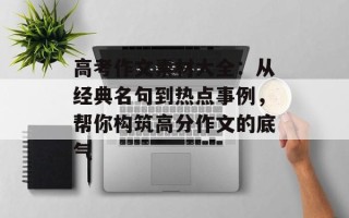高考作文素材大全：从经典名句到热点事例，帮你构筑高分作文的底气