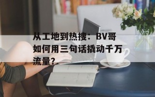 从工地到热搜：BV哥如何用三句话撬动千万流量？