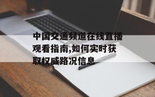 中国交通频道在线直播观看指南,如何实时获取权威路况信息