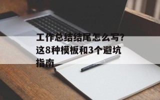 工作总结结尾怎么写？这8种模板和3个避坑指南