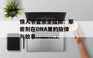 情人节音乐全指南：那些刻在DNA里的旋律与故事