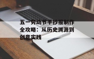 五一劳动节手抄报制作全攻略：从历史渊源到创意实践