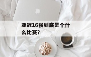 亚冠16强到底是个什么比赛？