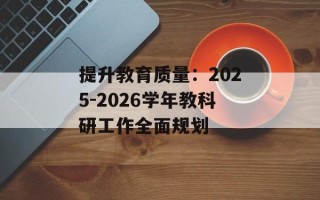 提升教育质量：2025-2026学年教科研工作全面规划