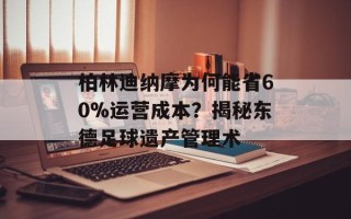 柏林迪纳摩为何能省60%运营成本？揭秘东德足球遗产管理术