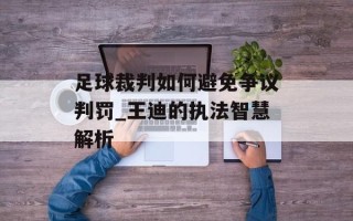 足球裁判如何避免争议判罚_王迪的执法智慧解析